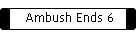 Ambush Ends 6